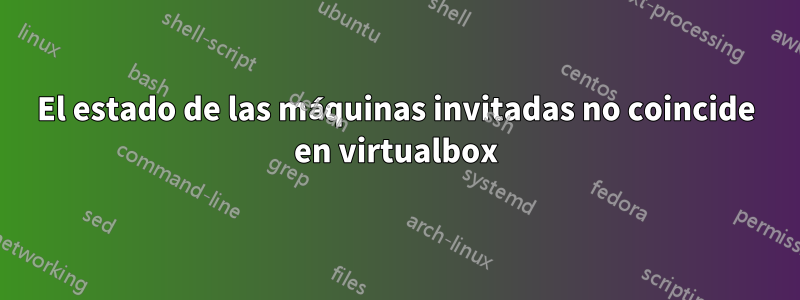 El estado de las máquinas invitadas no coincide en virtualbox