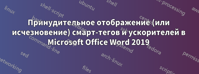 Принудительное отображение (или исчезновение) смарт-тегов и ускорителей в Microsoft Office Word 2019