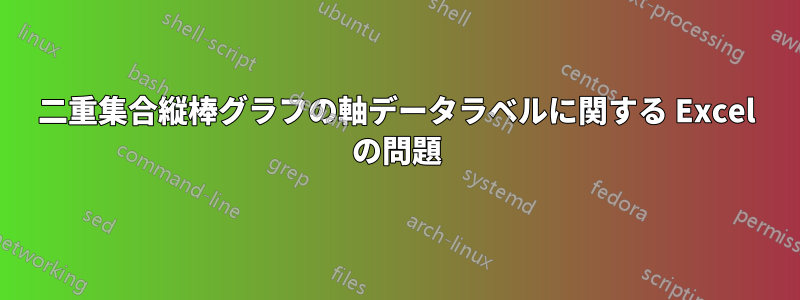 二重集合縦棒グラフの軸データラベルに関する Excel の問題