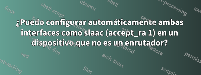 ¿Puedo configurar automáticamente ambas interfaces como slaac (accept_ra 1) en un dispositivo que no es un enrutador?