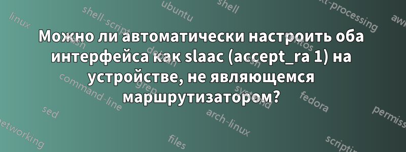 Можно ли автоматически настроить оба интерфейса как slaac (accept_ra 1) на устройстве, не являющемся маршрутизатором?