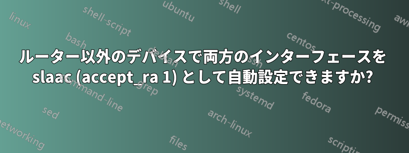 ルーター以外のデバイスで両方のインターフェースを slaac (accept_ra 1) として自動設定できますか?