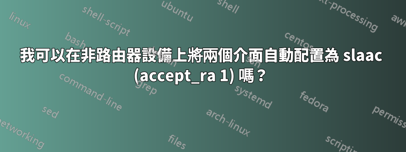 我可以在非路由器設備上將兩個介面自動配置為 slaac (accept_ra 1) 嗎？