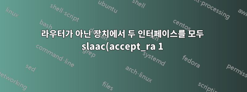 라우터가 아닌 장치에서 두 인터페이스를 모두 slaac(accept_ra 1)로 자동 구성할 수 있습니까?