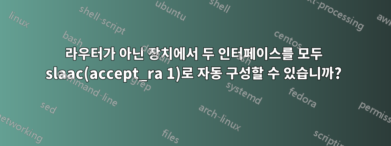 라우터가 아닌 장치에서 두 인터페이스를 모두 slaac(accept_ra 1)로 자동 구성할 수 있습니까?