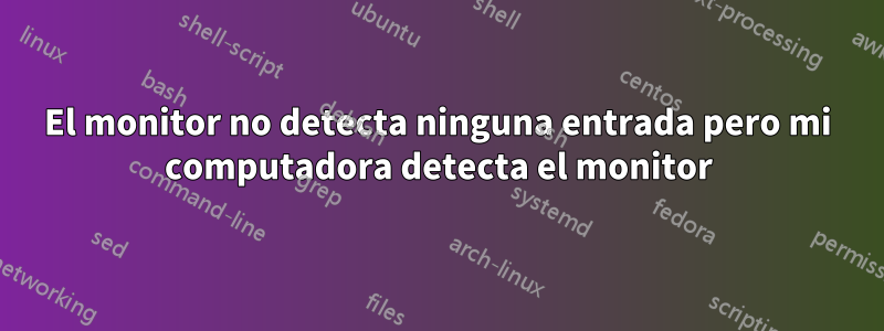 El monitor no detecta ninguna entrada pero mi computadora detecta el monitor