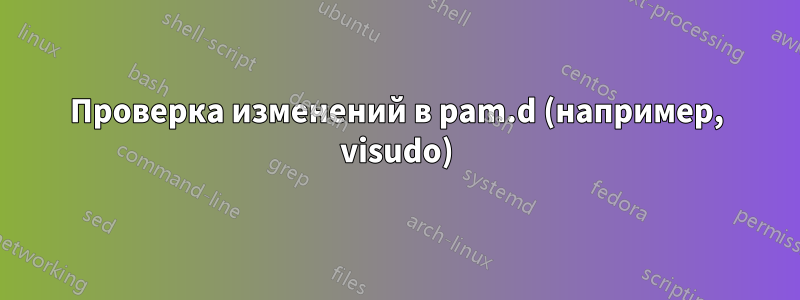 Проверка изменений в pam.d (например, visudo)