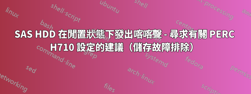 SAS HDD 在閒置狀態下發出喀喀聲 - 尋求有關 PERC H710 設定的建議（儲存故障排除）