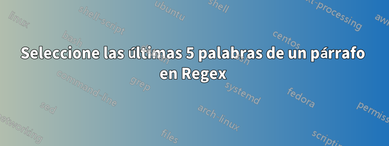 Seleccione las últimas 5 palabras de un párrafo en Regex