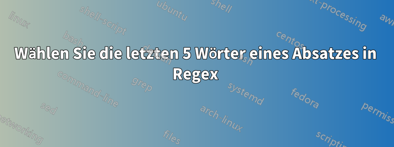 Wählen Sie die letzten 5 Wörter eines Absatzes in Regex