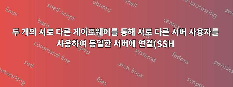 두 개의 서로 다른 게이트웨이를 통해 서로 다른 서버 사용자를 사용하여 동일한 서버에 연결(SSH)