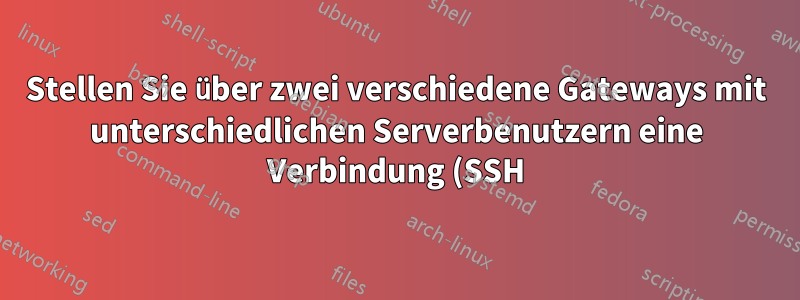 Stellen Sie über zwei verschiedene Gateways mit unterschiedlichen Serverbenutzern eine Verbindung (SSH) zum selben Server her.