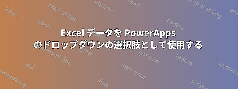 Excel データを PowerApps のドロップダウンの選択肢として使用する
