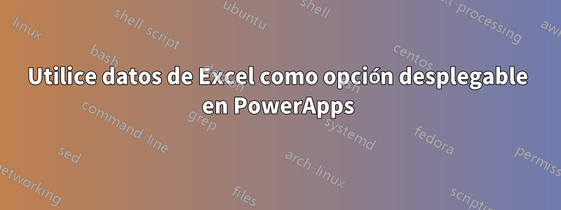 Utilice datos de Excel como opción desplegable en PowerApps