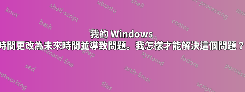我的 Windows 時間更改為未來時間並導致問題。我怎樣才能解決這個問題？