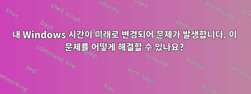 내 Windows 시간이 미래로 변경되어 문제가 발생합니다. 이 문제를 어떻게 해결할 수 있나요?