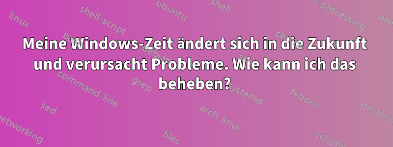 Meine Windows-Zeit ändert sich in die Zukunft und verursacht Probleme. Wie kann ich das beheben?
