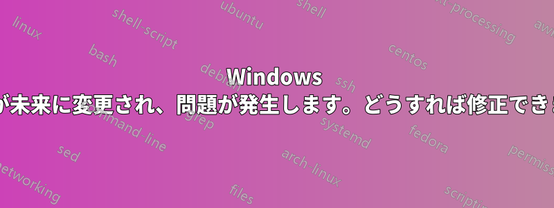 Windows の時刻が未来に変更され、問題が発生します。どうすれば修正できますか?