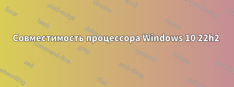 Совместимость процессора Windows 10 22h2