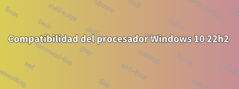 Compatibilidad del procesador Windows 10 22h2