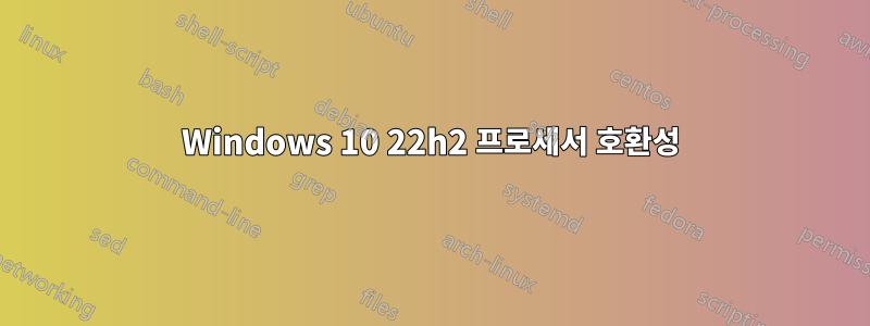 Windows 10 22h2 프로세서 호환성