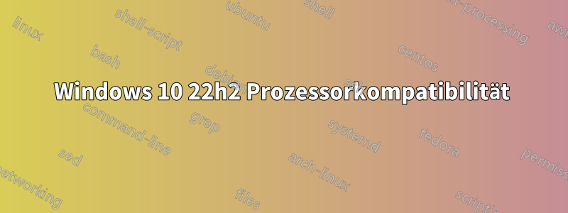 Windows 10 22h2 Prozessorkompatibilität