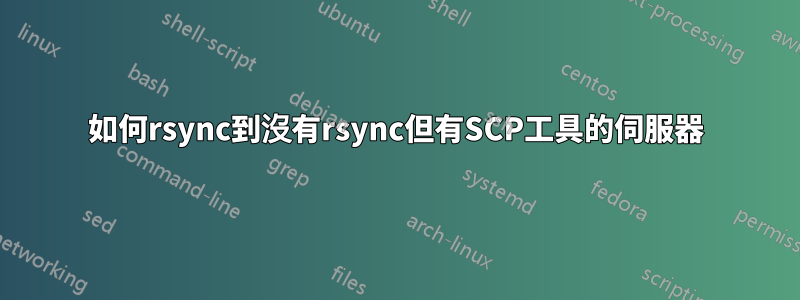 如何rsync到沒有rsync但有SCP工具的伺服器