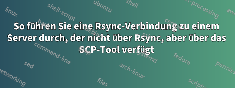 So führen Sie eine Rsync-Verbindung zu einem Server durch, der nicht über Rsync, aber über das SCP-Tool verfügt