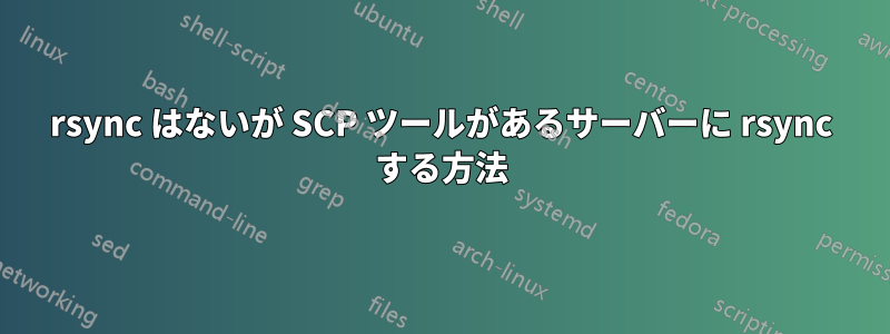 rsync はないが SCP ツールがあるサーバーに rsync する方法