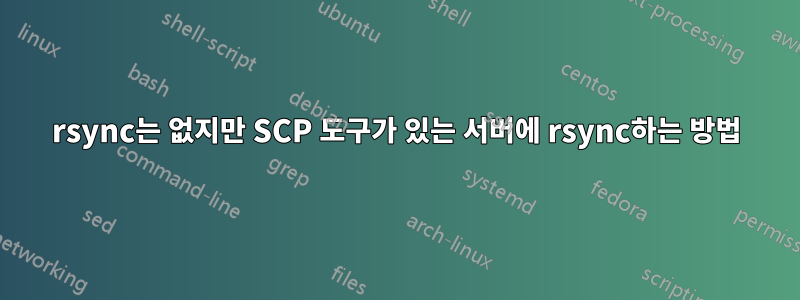 rsync는 없지만 SCP 도구가 있는 서버에 rsync하는 방법
