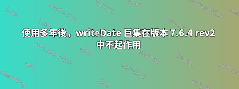 使用多年後，writeDate 巨集在版本 7.6.4 rev2 中不起作用