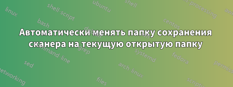Автоматически менять папку сохранения сканера на текущую открытую папку