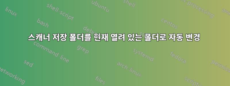 스캐너 저장 폴더를 현재 열려 있는 폴더로 자동 변경