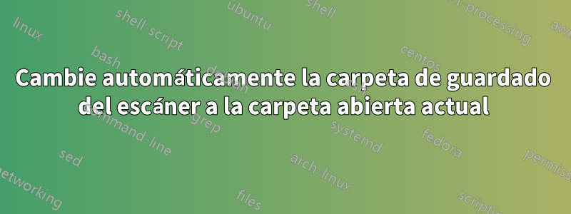 Cambie automáticamente la carpeta de guardado del escáner a la carpeta abierta actual