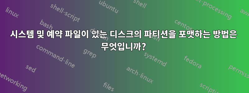 시스템 및 예약 파일이 있는 디스크의 파티션을 포맷하는 방법은 무엇입니까?