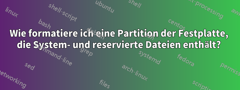 Wie formatiere ich eine Partition der Festplatte, die System- und reservierte Dateien enthält?