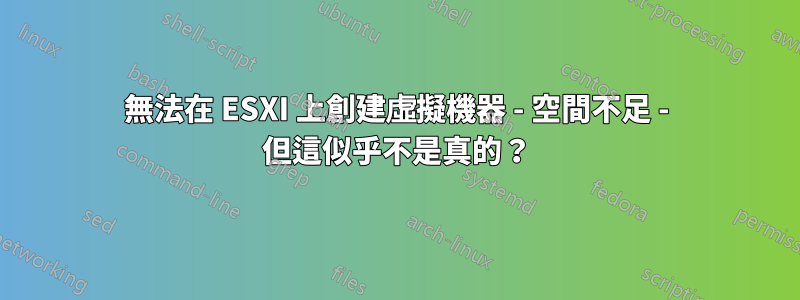 無法在 ESXI 上創建虛擬機器 - 空間不足 - 但這似乎不是真的？