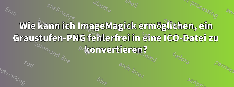 Wie kann ich ImageMagick ermöglichen, ein Graustufen-PNG fehlerfrei in eine ICO-Datei zu konvertieren?
