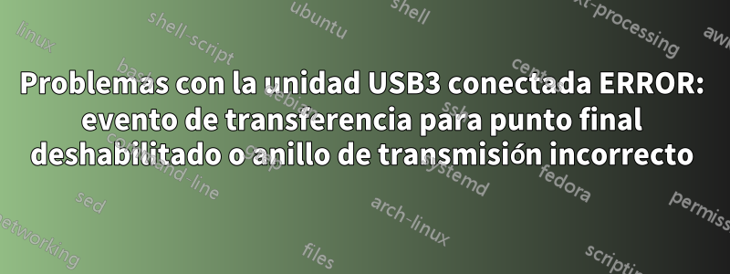 Problemas con la unidad USB3 conectada ERROR: evento de transferencia para punto final deshabilitado o anillo de transmisión incorrecto