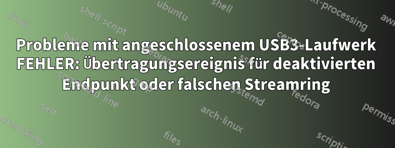 Probleme mit angeschlossenem USB3-Laufwerk FEHLER: Übertragungsereignis für deaktivierten Endpunkt oder falschen Streamring