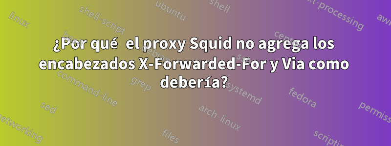 ¿Por qué el proxy Squid no agrega los encabezados X-Forwarded-For y Via como debería?