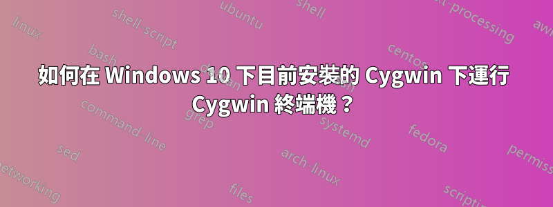 如何在 Windows 10 下目前安裝的 Cygwin 下運行 Cygwin 終端機？