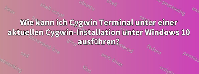 Wie kann ich Cygwin Terminal unter einer aktuellen Cygwin-Installation unter Windows 10 ausführen?
