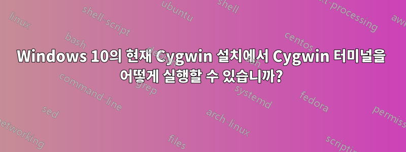 Windows 10의 현재 Cygwin 설치에서 Cygwin 터미널을 어떻게 실행할 수 있습니까?