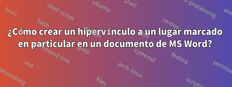 ¿Cómo crear un hipervínculo a un lugar marcado en particular en un documento de MS Word?