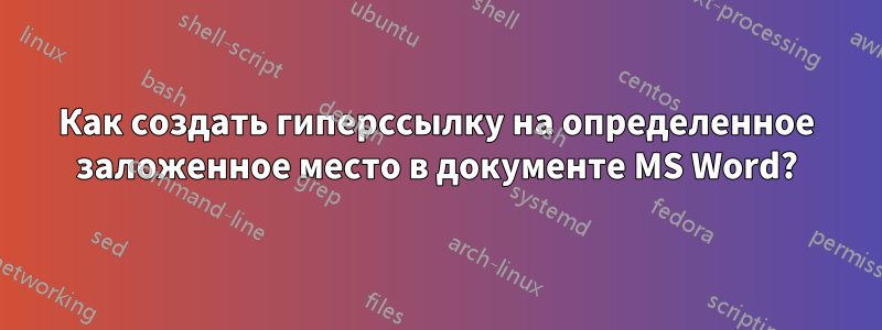 Как создать гиперссылку на определенное заложенное место в документе MS Word?