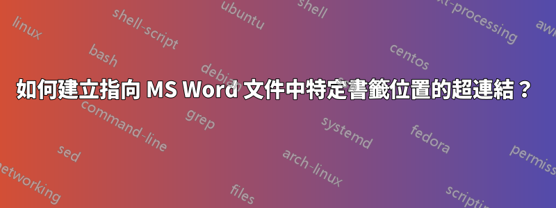 如何建立指向 MS Word 文件中特定書籤位置的超連結?