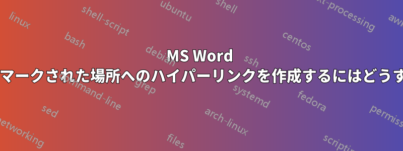 MS Word 文書内の特定のブックマークされた場所へのハイパーリンクを作成するにはどうすればよいでしょうか?
