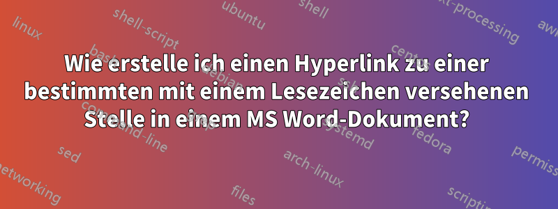 Wie erstelle ich einen Hyperlink zu einer bestimmten mit einem Lesezeichen versehenen Stelle in einem MS Word-Dokument?