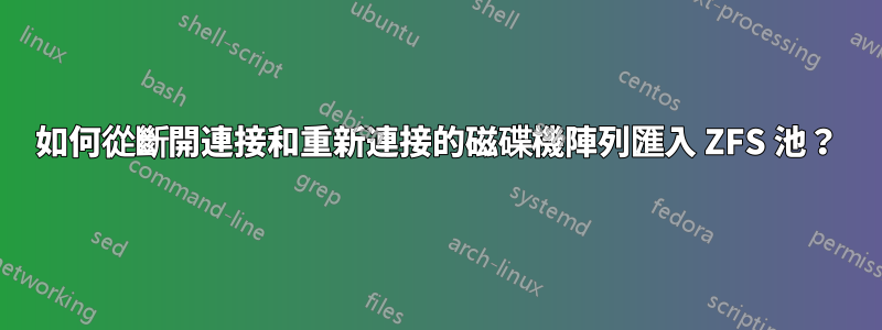 如何從斷開連接和重新連接的磁碟機陣列匯入 ZFS 池？